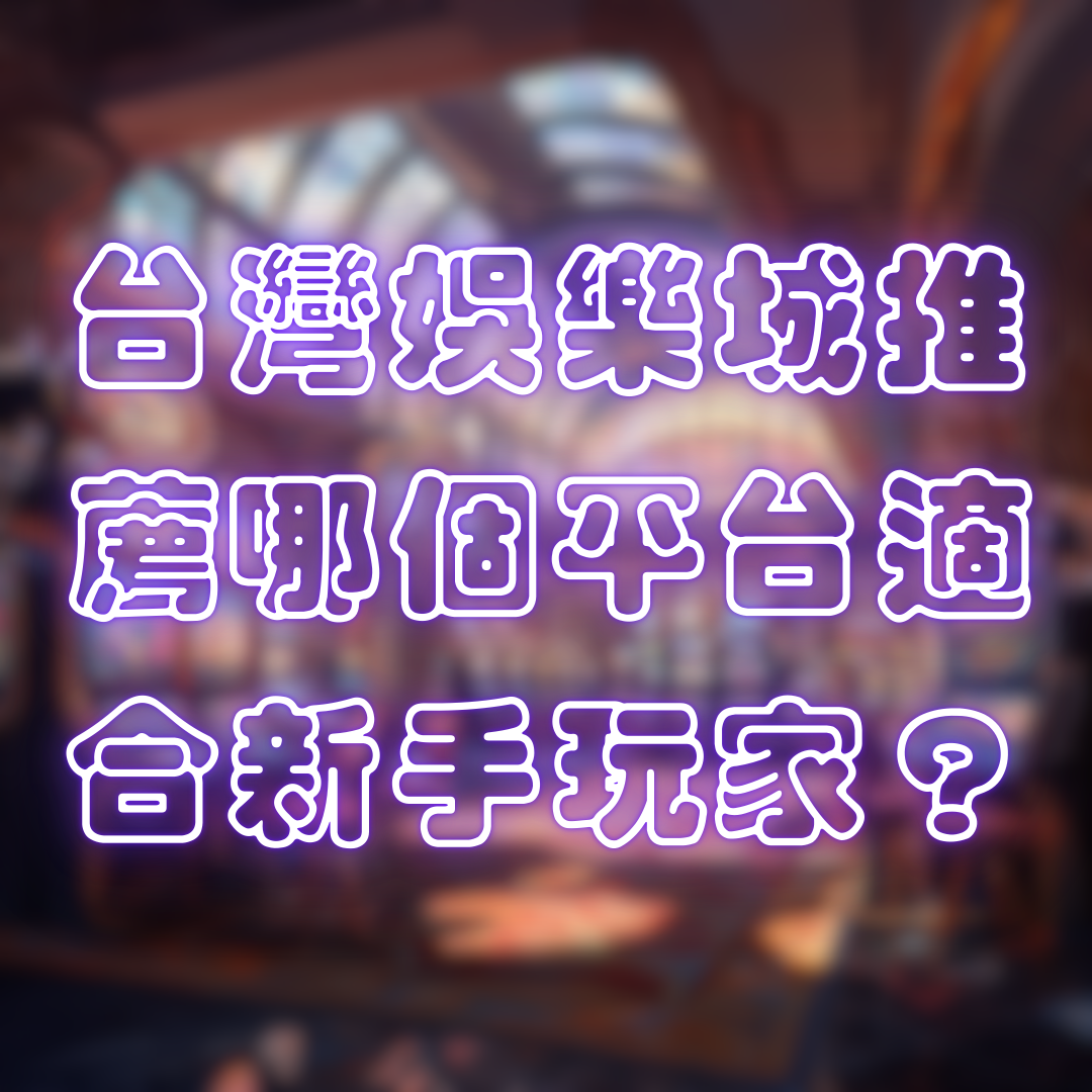 台灣娛樂城推薦中，哪個平台最適合新手玩家？