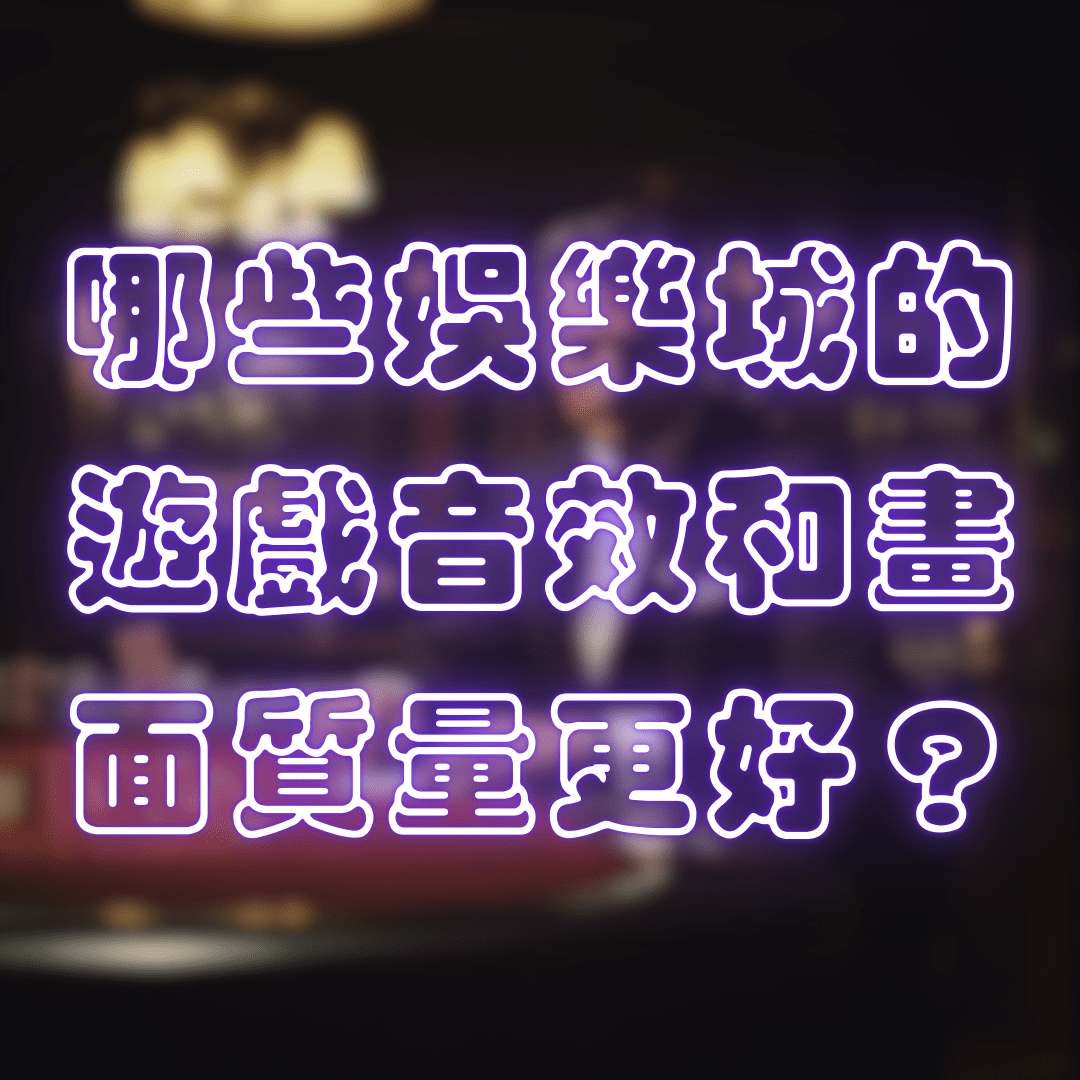 哪些娛樂城平台的遊戲音效和圖形質量更好？