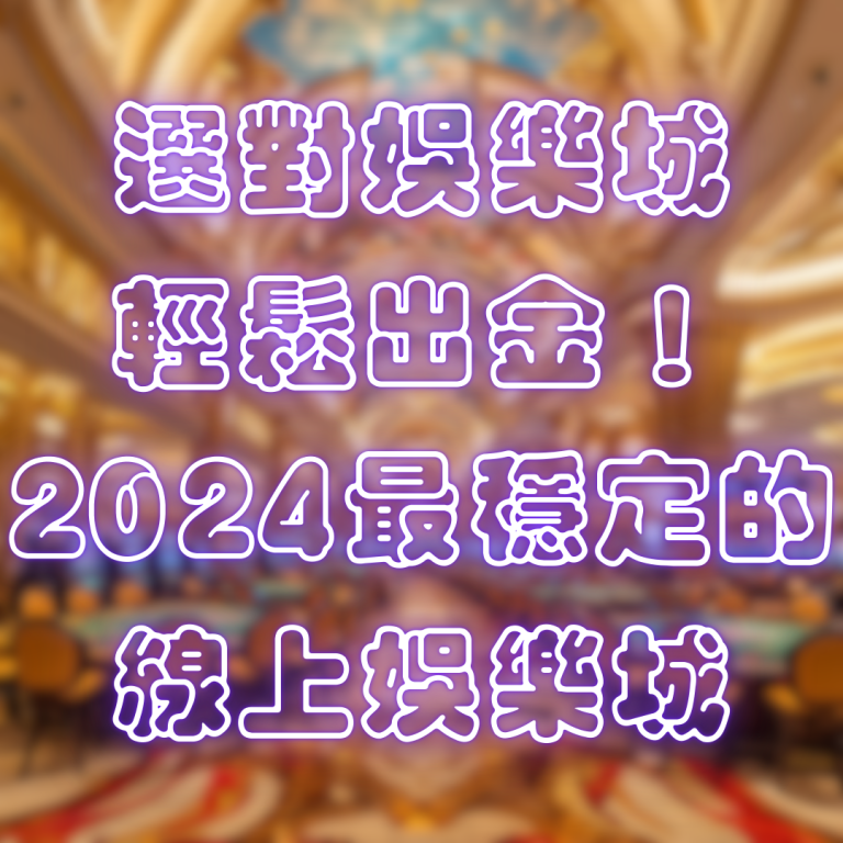 選對娛樂城，輕鬆出金！2024最穩定的線上娛樂城推薦