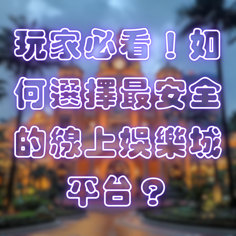 玩家必看！如何選擇最安全的線上娛樂城平台？