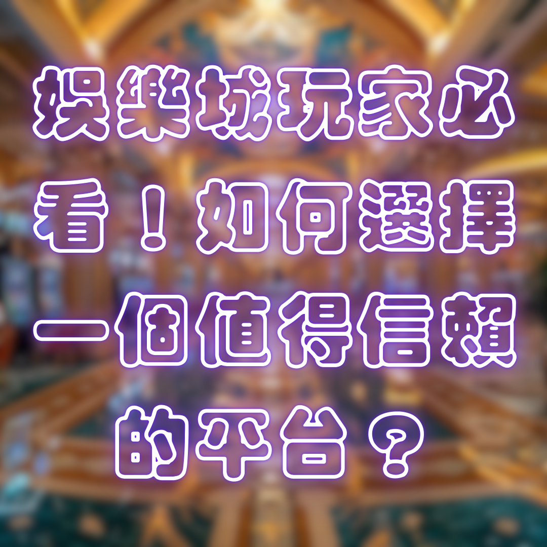娛樂城玩家必看！如何選擇一個值得信賴的平台？